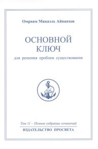 Айванхов О. Основной ключ для решения проблем существования Полное собрание сочинений Том 11