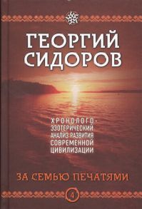 Сидоров Г. Хронолого-эзотерический анализ развития современной цивилизации За семью печатями Книга 4