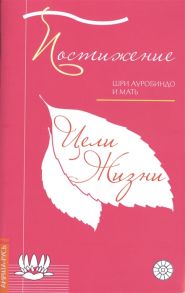 Шри Айробиндо и Мать Постижение цели жизни