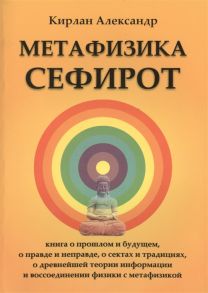 Александр К. Метафизика Сефирот Книга о прошлом и будущем о правде и неправде о сектах и традициях о древнейшей теории информации и воссоединении физики с метафизикой