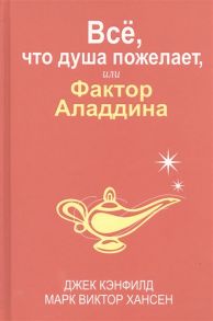 Кэнфилд Дж., Хансен М. Все что душа пожелает или Фактор Аладдина