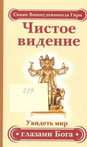 Свами Вишнудевананда Гири Чистое видение Увидеть мир глазами Бога Золотой остров Сборник по материалам лекций Свами Вишнудевананды Гири