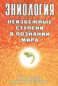 Старинская Н. Эниология Неизбежные ступени в познании мира Как продлить жизнь цивилизации