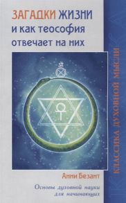 Безант А. Загадки жизни и как теософия отвечает на них Основы духовной науки для начинающих