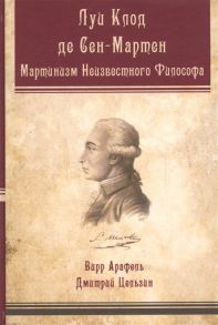 Арафель В., Цельзин Д. Луи-Клод де Сен-Мартен Мартинизм Неизвестного Философа