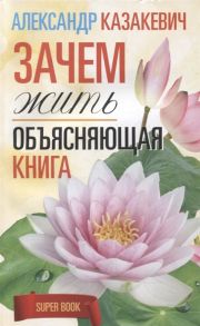 Казакевич А. Зачем жить Объясняющая книга