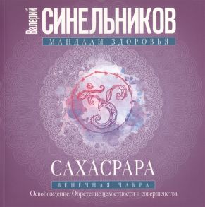 Синельников В. Сахасрара Венечная чакра Освобождение Обретение целостности и совершенства