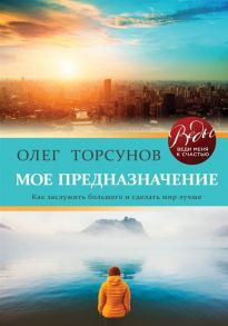 Торсунов О. Мое предназначение Как заслужить большего и сделать этот мир лучше