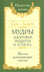 Сан Лайт (Неаполитанский С.М.) Мудры здоровья защиты и успеха Жесты призывающие счастье