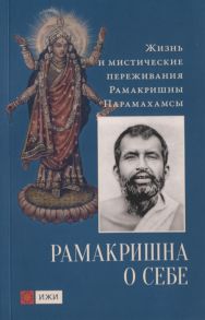 Кравчук К. (сост. и ред.) Жизнь и мистические переживания Рамакришны Парамахамсы Рамакришна о себе