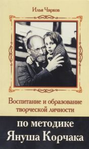 Чирков И. Воспитание и образование творческой личности по методике Януша Корчака