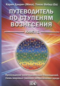 Дэнрич К., Вебер Т. Путеводитель по ступеням вознесения Книга 1 Прохождения многоуровневых Посвящений Семь мировых законов неприченения вреда