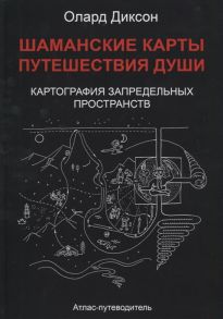 Диксон О. Шаманские карты Путешествия души Картография запредельных пространств Народы Крайнего Севера Сибири И Дальнего Востока Атлас-путеводитель