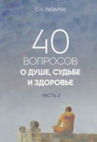 Лазарев С. 40 вопросов о душе судьбе и здоровье Часть 2