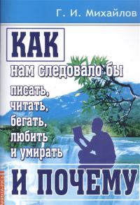 Михайлов Г. Как нам следовало бы писать читать бегать любить и умирать и почему