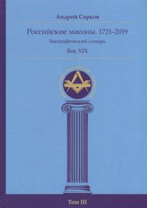 Серков А. Российские масоны 1721 2019 Биографический словарь Век XIX Том III