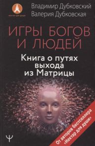 Дубковский В., Дубковская В. Игры богов и людей Книга о путях выхода из Матрицы