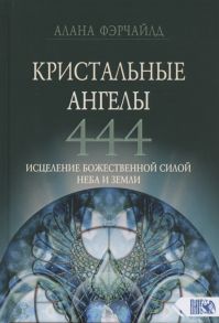 Фэрчайлд А. Кристальные ангелы 444 Исцеление Божественной силой Небо и Земли