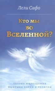 Сафо Л. Кто мы во Вселенной Теория мироздания на стыке науки и религии