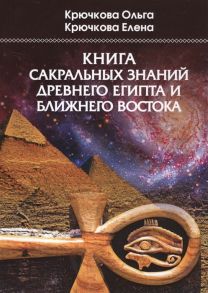 Крючкова О., Крючкова Е. Книга сакральных знаний древнего Египта и Ближнего Востока