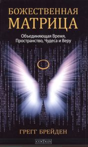 Брейден Г. Божественная матрица Объединяющая Время Пространство Чудеса и Веру