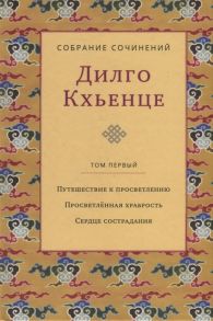 Кхьенце Д. Собрание сочинений Том 1 Путешествие к просветлению Просветленная храбрость Сердце сострадания