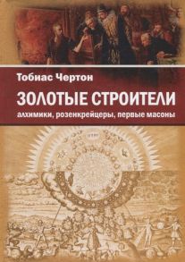 Чертон Т. Золотые строители Алхимики розенкрейцеры первые масоны