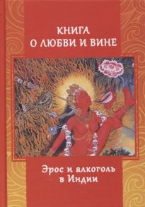 Игнатьев А. Книга о любви и вине Эрос и алкоголь в Индии