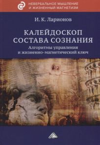 Ларионов И. Калейдоскоп состава сознания Алгоритмы управления и жизненно-магнетический ключ