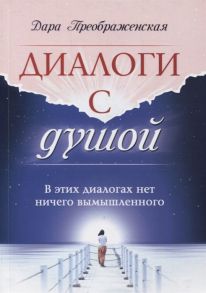 Преображенская Д. Диалоги с душой В этих диалогах нет ничего вымышленного