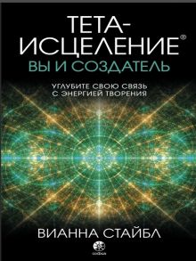 Стайбл В. Тета-исцеление вы и Создатель Углубите свою связь с энергией творения