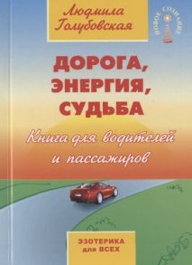 Голубовская Л. Дорога энергия судьба Книга для водителей и пассажиров