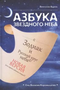 Адров В. Азбука звездного неба Зодиак и Русский круг неба Новая версия или хорошо забытая старая Герменевтические экзерсисы на основе снов Василия Карамышева