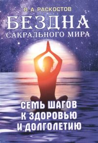 Раскостов В. Бездна сакрального мира Семь шагов к здоровью и долголетию с приложением комплексов специальных дыхательных энергетических упражнений по РАСКу