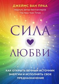 Ван Праа Д. Сила любви Как открыть вечный источник энергии и исполнить свое предназначение