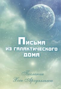 Чечехина А. Письма из Галактического Дома Послания Хосе Аргуэлльеса приняты Анной Чечехиной