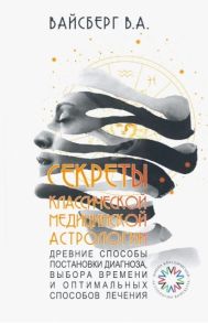 Вайсберг В. Секреты классической медицинской астрологии Древние способы постановки диагноза выбора времени и оптимальных способов лечения