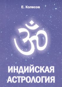 Колесов Е. Индийская астрология Вводный курс с практическими примерами комментариями и переводом терминов