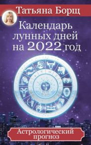 Борщ Т. Календарь лунных дней на 2022 год Астрологический прогноз