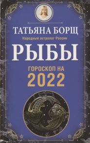 Борщ Т. Рыбы Гороскоп на 2022 год