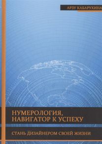 Кабарухина А. Нумерология - навигатор к успеху Стань дизайнером своей жизни