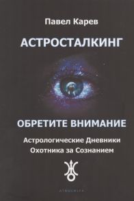 Карев П. Астросталкинг Обретите Внимание Астрологические дневники охотника за сознанием