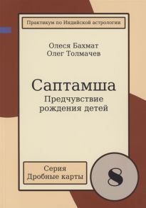 Толмачев О., Бахмат О. Саптамша Предчувствие рождения детей Практикум по индийской астрологии Выпуск 8