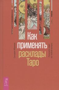 Абрахам С. Как применять расклады Таро Получите ответ на любой вопрос