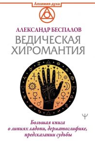 Беспалов А. Ведическая хиромантия Большая книга о линиях ладони дерматоглифике предсказании судьбы