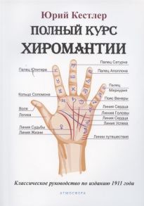 Кестлер Ю. Полный курс хиромантии Классическое руководство по изданию 1911 года
