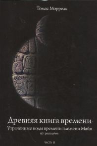 Моррель Т. Древняя книга времени Часть III Утраченные коды времени племени Майя 90 раскладов