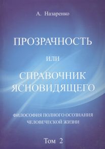 Назаренко А. Прозрачность или справочник ясновидящего Философия полного осознания человеческой жизни Том 2