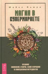 Фьюри М. Магия в супермаркете создание заклинаний отваров зелий и порошков из повседневных ингредиентов