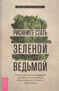 Урбан Э., Янц-Урбан В. Рискните стать зеленой ведьмой Руководство для мудрой хозяйки как достичь благополучия